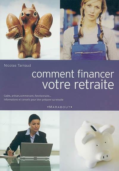 Comment financer votre retraite : cadre, artisan, commerçant, fonctionnaire..., informations et conseils pour bien préparer sa retraite