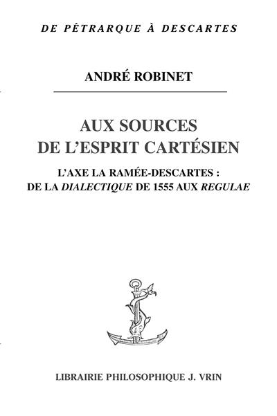 Aux sources de l'esprit cartésien, l'axe La Ramée-Descartes : de La Dialectique de 1555 aux Regulae