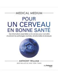 Medical medium. Pour un cerveau en bonne santé : des informations essentielles sur le cerveau pour connaître et prévenir les pathologies mentales, émotionnelles et physiques