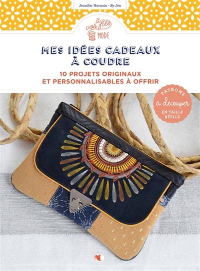 Mes idées cadeaux à coudre : 10 projets originaux et personnalisables à offrir