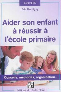 Aider son enfant à réussir à l'école primaire : conseils, méthodes, organisation...