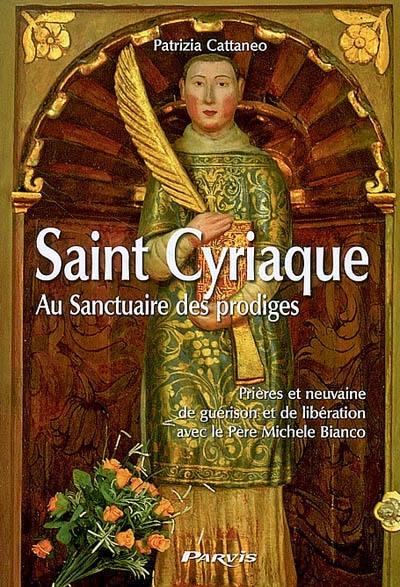 Saint Cyriaque au sanctuaire des prodiges : prières et neuvaine de guérison et de libération avec le Père Michele Bianco