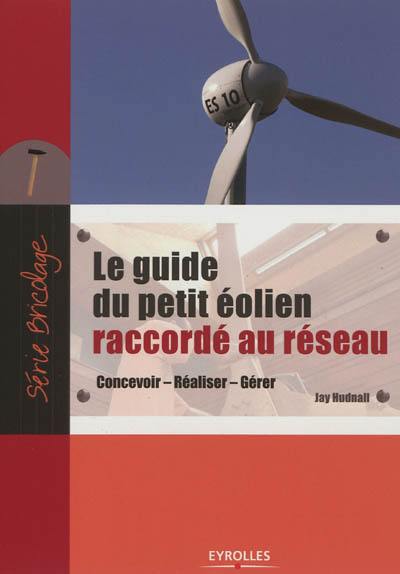 Le guide du petit éolien raccordé au réseau : concevoir, réaliser, gérer