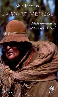 La mort métisse : récits fantastiques d'Amérique du Sud