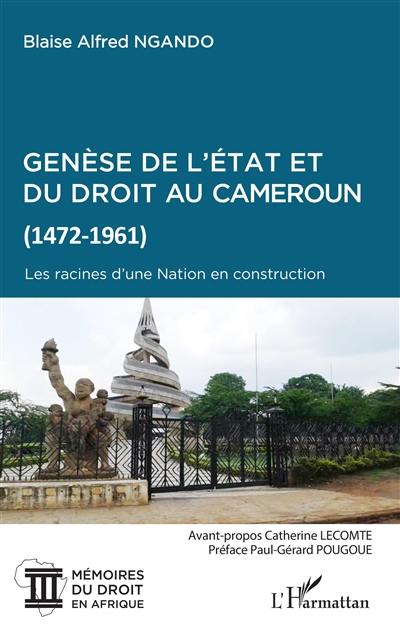 Genèse de l'Etat et du droit au Cameroun (1472-1961) : les racines d'une nation en construction