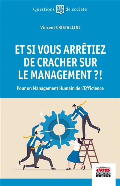 Et si vous arrêtiez de cracher sur la management ?! : pour un management humain de l'efficience