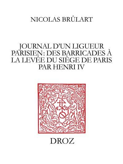 Journal d'un ligueur parisien, des barricades à la levée du siège de Paris par Henri IV (1588-1590)