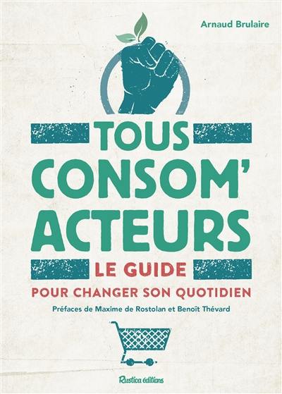 Tous consom'acteurs ! : le guide pour changer son quotidien