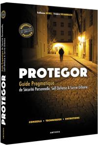 Protegor : guide pragmatique de sécurité personnelle, self-défense & survie urbaine : conseils, techniques, entretiens