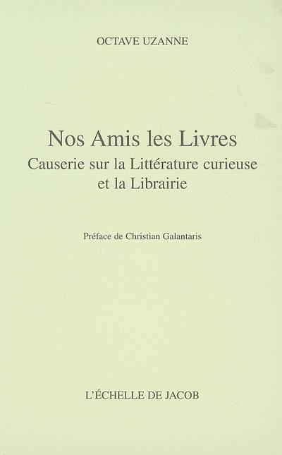 Nos amis les livres : causeries sur la littérature curieuse et la librairie