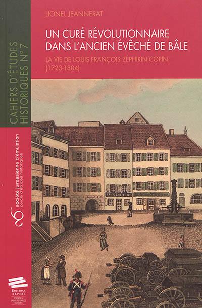 Un curé révolutionnaire dans l'ancien évêché de Bâle : la vie de Louis François Zéphirin Copin (1723-1804)