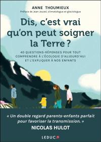 Dis, c'est vrai qu'on peut soigner la Terre ? : 40 questions-réponses pour tout comprendre à l'écologie d'aujourd'hui et l'expliquer à nos enfants