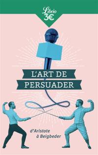 L'art de persuader : d'Aristote à Beigbeder