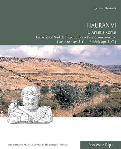 Hauran. Vol. 6. D'Aram à Rome : la Syrie du Sud de l'âge du fer à l'annexion romaine : XIIe siècle av. J.-C.-Ier siècle apr. J.-C.