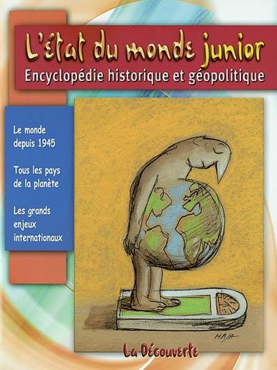 L'état du monde junior : encyclopédie historique et géopolitique : le monde depuis 1945, tous les pays de la planète, les grands enjeux internationaux