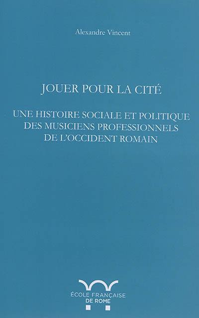 Jouer pour la cité : une histoire sociale et politique des musiciens professionnels de l'Occident romain