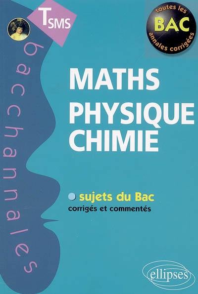 Maths, physique, chimie : terminales SMS : sujets du bac corrigés et commentés