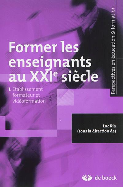 Former les enseignants au XXIe siècle. Vol. 1. Etablissement formateur et vidéoformation