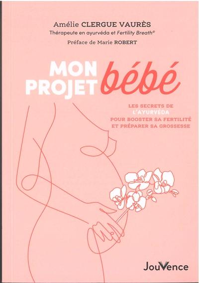 Mon projet bébé : les secrets de l'ayurvéda pour booster sa fertilité et préparer sa grossesse