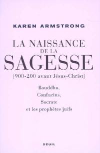 La naissance de la sagesse (900-200 avant Jésus-Christ) : Bouddha, Confucius, Socrate et les prophètes d'Israël