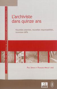 L'archiviste dans quinze ans : nouvelles attentes, nouvelles responsabilités, nouveaux défis