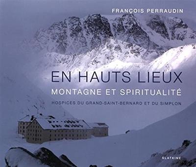 En hauts lieux : montagne et spiritualité : hospices du Grand-Saint-Bernard et du Simplon