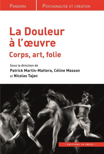 La douleur à l'oeuvre : corps, art, folie