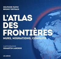 L'atlas des frontières : murs, migrations, conflits