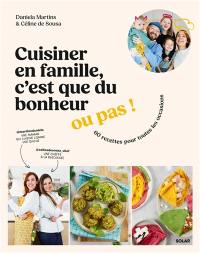 Cuisiner en famille, c'est que du bonheur ou pas ! : 60 recettes pour toutes les occasions