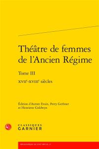 Théâtre de femmes de l'Ancien Régime. Vol. 3. XVIIe-XVIIIe siècles