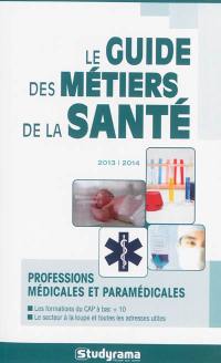 Le guide des métiers de la santé 2013-2014 : professions médicales et paramédicales : les formations du CAP à bac + 10, le secteur à la loupe et toutes les adresses utiles