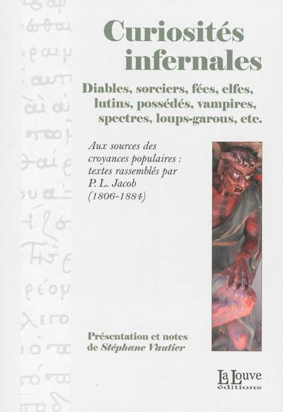 Curiosités infernales : diables, sorciers, fées, elfes, lutins, possédés, vampires, spectres, loup-garous, etc. : aux sources des croyances populaires