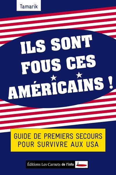 Ils sont fous ces Américains ! : guide de premiers secours pour survivre aux USA