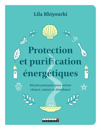 Protection et purification énergétiques : rituels puissants pour attirer chance, amour et abondance