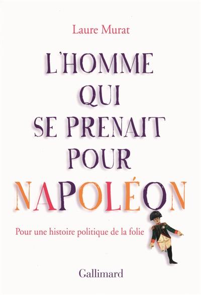 L'homme qui se prenait pour Napoléon : pour une histoire politique de la folie