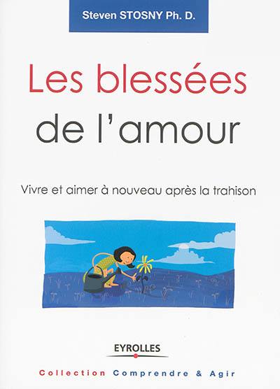 Les blessées de l'amour : vivre et aimer à nouveau après la trahison