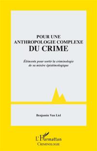 Pour une anthropologie complexe du crime : éléments pour sortir la criminologie de sa misère épistémologique