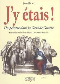 J'y étais ! : un peintre dans la Grande Guerre