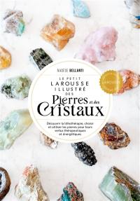 Le petit Larousse illustré des pierres et des cristaux : découvrir la lithothérapie, choisir et utiliser les pierres pour leurs vertus thérapeutiques et énergétiques