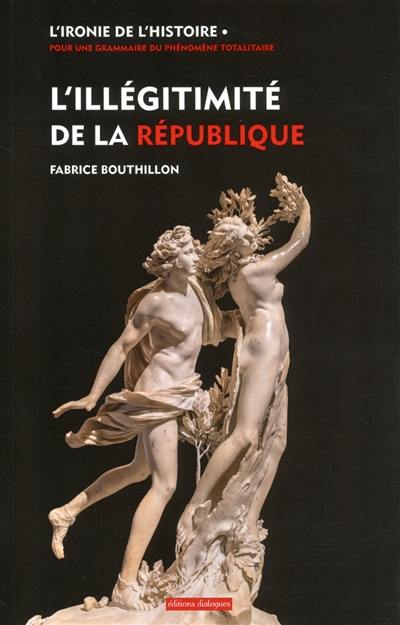 L'ironie de l'histoire : pour une grammaire du phénomène totalitaire. L'illégitimité de la République : considérations sur l'histoire politique de la France au XIXe siècle (1851-1914)