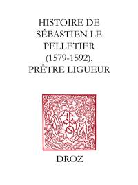 Histoire de Sébastien Le Pelletier, prêtre ligueur et maître de grammaire des enfants de choeur de la cathédrale de Chartres pendant les guerres de la Ligue (1579-1592)