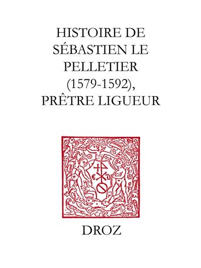 Histoire de Sébastien Le Pelletier, prêtre ligueur et maître de grammaire des enfants de choeur de la cathédrale de Chartres pendant les guerres de la Ligue (1579-1592)