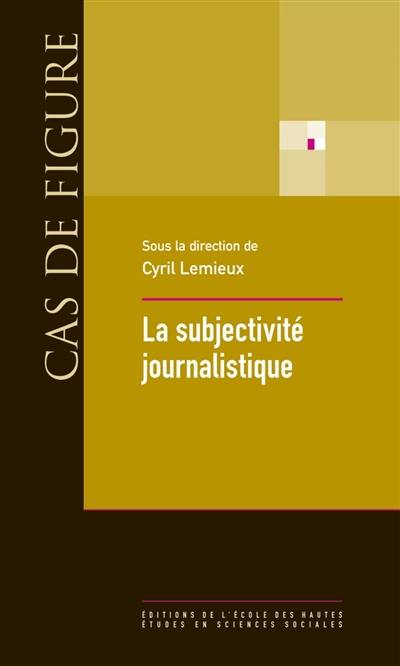 La subjectivité journalistique : onze leçons sur le rôle de l'individualité dans la production de l'information