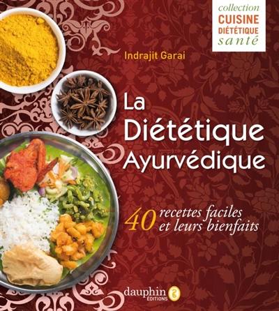 La diététique ayurvédique : pour votre bien-être au quotidien : 40 recettes faciles et leurs bienfaits