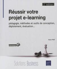 Réussir votre projet e-learning : pédagogie, méthodes et outils de conception, déploiement, évaluation...