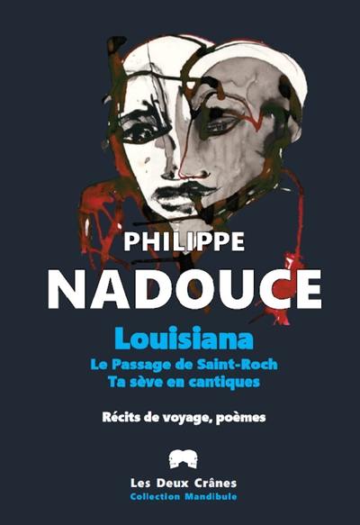 Louisiana. Le passage de Saint-Roch. Ta sève en cantiques : récits de voyage, poèmes