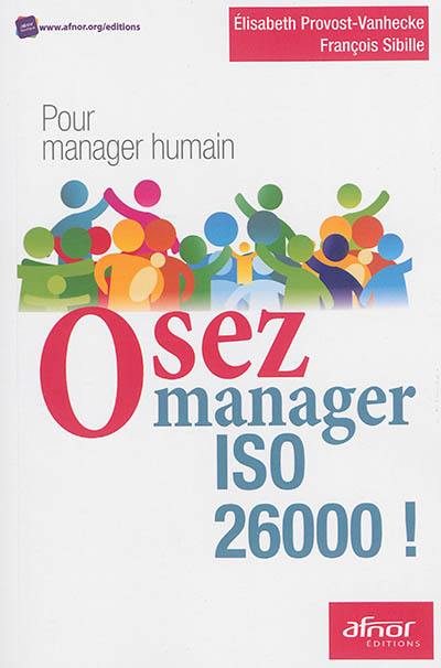 Osez manager ISO 26000 ! : pour manager humain