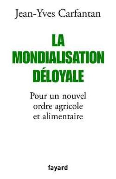 La mondialisation déloyale : pour un nouvel ordre agricole et alimentaire