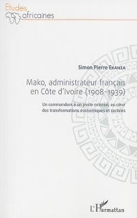 Mako, administrateur français en Côte d'Ivoire (1908-1939) : un commandant à un poste colonial, au coeur des transformations économiques et sociales