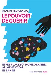 Le pouvoir de guérir : effet placebo, homéopathie, alimentation... et santé